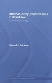 book cover of Ottoman Army Effectiveness in World War I: A Comparative Study (Case Series: Military History and Policy) by Edward J. Erickson