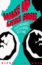 book cover of Wake Up Little Susie: Single Pregnancy and Race Before Roe v. Wade by Rickie Solinger