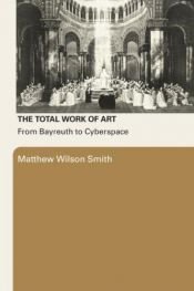 book cover of The Total Work Of Art by Matthew Wilson Smith