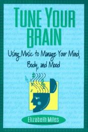 book cover of Tune Your Brain: Using Music to Manage Your Mind, Body, and Mood by Elizabeth Miles