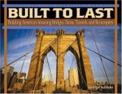 book cover of Built to last : building America's amazing bridges, dams, tunnels, and skyscrapers by George Sullivan