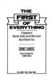 book cover of The First of Everything: A compendium of important, eventful, and just-plain-fun facts about all kinds of firsts by Dennis Sanders