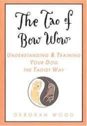 book cover of The Tao of Bow Wow: Understanding and Training Your Dog the Taoist Way by Deborah Wood
