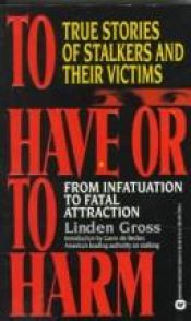 book cover of To Have or to Harm: True Stories of Stalkers and Their Victims by Linden Gross