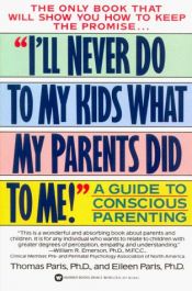 book cover of "I'll Never Do to My Kids What My Parents Did to Me!": A Guide to Conscious Parenting by Thomas Paris