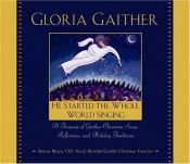 book cover of He Started the Whole World Singing: A Treasury of Gaither Christmas Songs, Reflections, and Holiday Traditions by Gloria Gaither