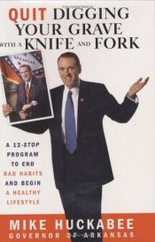 book cover of Quit Digging Your Grave with a Knife and Fork: A 12-Stop Program to End Bad Habits and Begin a Healthy Lifestyle by Mike Huckabee