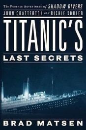 book cover of Titanic's Last Secrets; Further Adventures of Shadow Divers John Chatterton and Richie Kohler by Brad Matsen