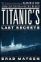 Titanic's Last Secrets; Further Adventures of Shadow Divers John Chatterton and Richie Kohler