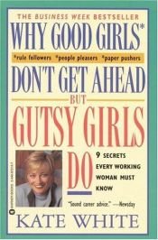 book cover of Why Good Girls Don't Get ahead but Gutsy Girls Do by Kate White