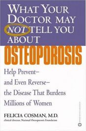 book cover of What your doctor may not tell you about osteoporosis : help prevent and even reverse the disease that burdens millions of women by Felicia Cosman