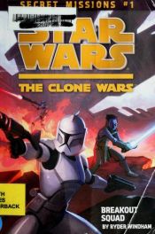book cover of Secret Missions: Book 1: Breakout Squad (Star Wars: The Clone Wars) by Ryder Windham