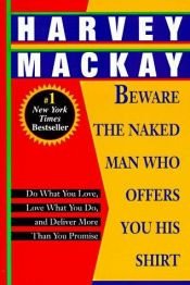 book cover of Beware the Naked Man Who Offers You His Shirt: Do What You Love, Love What You Do, and Deliver More Than You Promise by Harvey Mackay