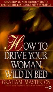 book cover of How to Drive Your Woman Wild in Bed by Graham Masterton