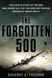 book cover of The forgotten 500 : the untold story of the men who risked all for the greatest rescue mission of World War II by Gregory A. Freeman