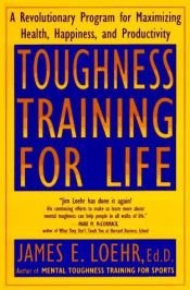 book cover of Toughness Training for Life: A Revolutionary Program for Maximizing Health, Happiness and Productivity by James E. Loehr