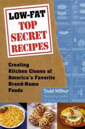 book cover of Low-fat top secret recipes : creating kitchen clones of America's favorite brand-name foods by Todd Wilbur