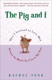 book cover of The Pig and I: How I Learned to Love Men Almost as Much as I Love My Pets by Rachel Toor