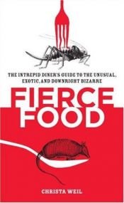 book cover of Fierce food : the intrepid diner's guide to the unusual, exotic, and downright bizarre by Christa Weil