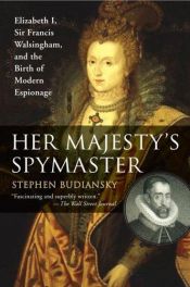 book cover of Her Majesty's Spymaster: Elizabeth I, Sir Francis Walsingham, and the Birth of Modern Espionage by Stephen Budiansky