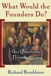 book cover of What Would the Founders Do?: Our Questions, Their Answers by Richard Brookhiser