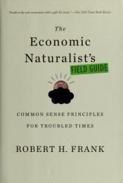 book cover of The Economic Naturalists Field Guide: Common Sense Principles for Troubled Times by Robert H. Frank
