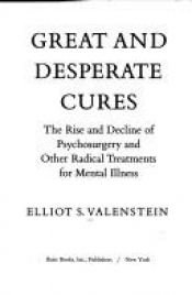 book cover of Great and Desperate Cures: The Rise and Decline of Psychosurgery and Other Radical Treatments for Mental Illness by Elliot Valenstein