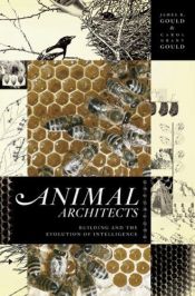 book cover of Animal Architects: Building and the Evolution of Intelligence by James L. Gould