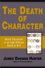 book cover of The Death of Character: Moral Education in an Age Without Good or Evil by James Davison Hunter