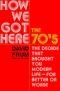 How We Got Here: The 70's--The Decade that Brought You Modern Life--For Better or Worse
