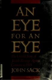 book cover of An Eye for an Eye: The Untold Story of Jewish Revenge Against Germans in 1945 by John Sack