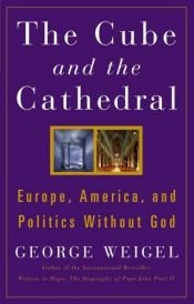 book cover of The Cube and the Cathedral: Europe, America, and Politics Without God by George Weigel