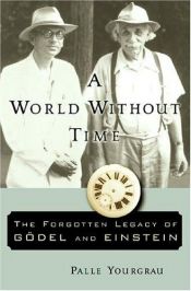 book cover of A World Without Time: The Forgotten Legacy of Godel and Einstein by Palle Yourgrau