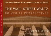 book cover of The Wall Street Waltz: 90 Visual Perspectives : Illustrated Lessons from Financial Cycles and Trends by Ken Fisher