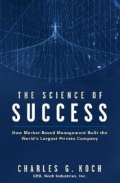 book cover of The Science of Success: How Market Based Management Built the World's Largest Private Company by Charles Koch
