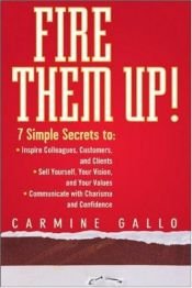 book cover of Fire them up! : 7 simple secrets to inspire colleagues, customers, and clients, sell yourself, your vision, and your val by Carmine Gallo