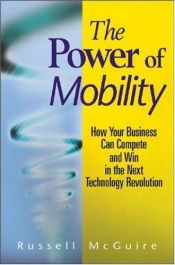 book cover of The Power of Mobility: How Your Business Can Compete and Win in the Next Technology Revolution by Russell McGuire