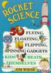 book cover of Rocket Science, 50 Flying, Floating, Flipping, Spinning Gadgets Kids Create Themselves by Jim Wiese