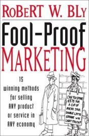 book cover of Fool-Proof Marketing: 15 Winning Methods for Selling Any Product or Service in Any Economy by Robert W. Bly