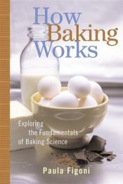 book cover of How baking works : exploring the fundamentals of baking science by Paula I. Figoni