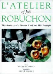 book cover of L'atelier of Joël Robuchon : the artistry of a master chef and his protégés by Patricia Wells