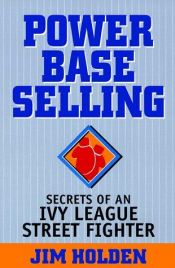 book cover of Power Base Selling: Secrets of an Ivy League Street Fighter by Jim Holden