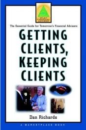 book cover of Getting Clients, Keeping Clients: The Essential Guide for Tomorrow's Financial Adviser (Wiley Financial Advisor) by Dan Richards