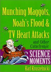 book cover of Munching maggots, Noah's flood and TV heart attacks : and other cataclysmic science moments by Karl Kruszelnicki