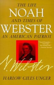 book cover of Noah Webster: The Life and Times of an American Patriot by Harlow Giles Unger