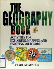 book cover of The geography book : activities for exploring, mapping, and enjoying your world by Caroline Arnold