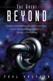 book cover of The Great Beyond : Higher Dimensions, Parallel Universes and the Extraordinary Search for a Theory of Everything by Paul Halpern