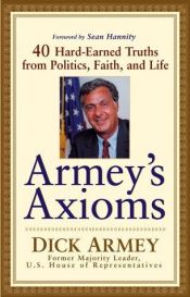 book cover of Armey's Axioms: 40 Hard-Earned Truths from Politics, Faith, and Life by Dick Armey