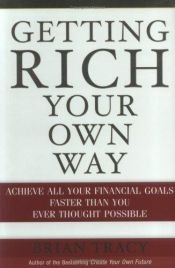 book cover of Getting Rich Your Own Way: Achieve All Your Financial Goals Faster Than You Ever Thought Possible by Brian Tracy