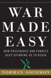 book cover of War Made Easy: How Presidents and Pundits Keep Spinning Us to Death by Norman Solomon